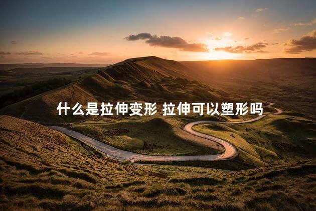 什么是拉伸变形 拉伸可以塑形吗